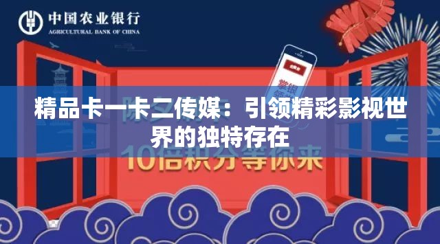 精品卡一卡二传媒：引领精彩影视世界的独特存在