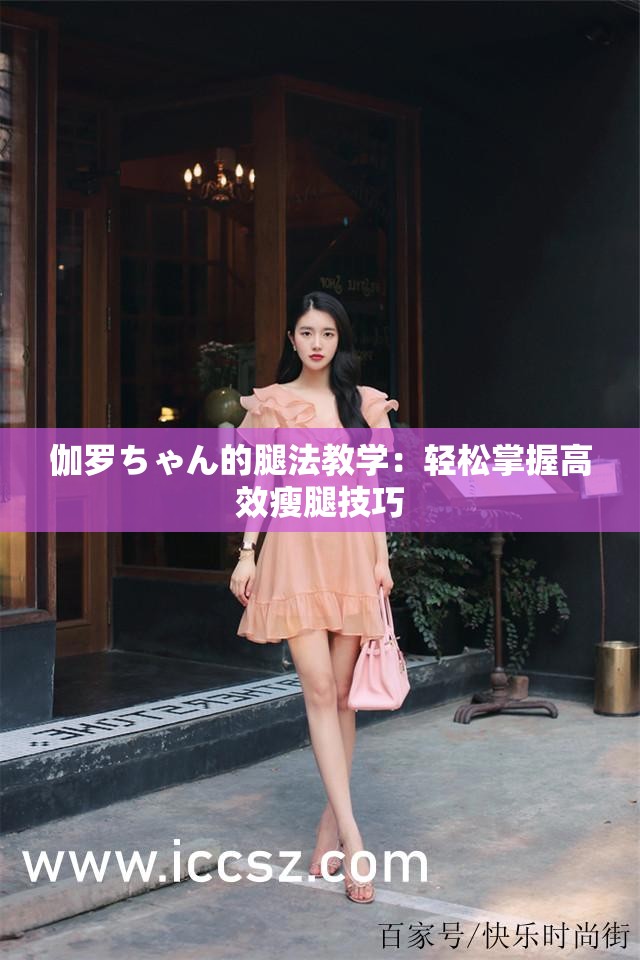 伽罗ちゃん的腿法教学：轻松掌握高效瘦腿技巧