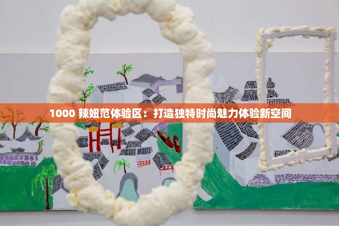 1000 辣妞范体验区：打造独特时尚魅力体验新空间