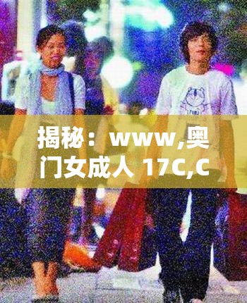 揭秘：www,奥门女成人 17C,C0m 背后的神秘世界