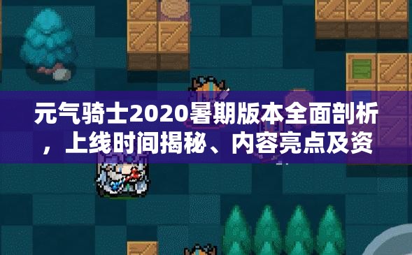 元气骑士2020暑期版本全面剖析，上线时间揭秘、内容亮点及资源管理策略