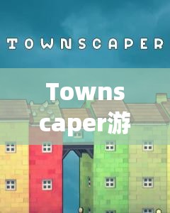 Townscaper游戏攻略及手机下载指南，掌握资源管理的艺术与技巧