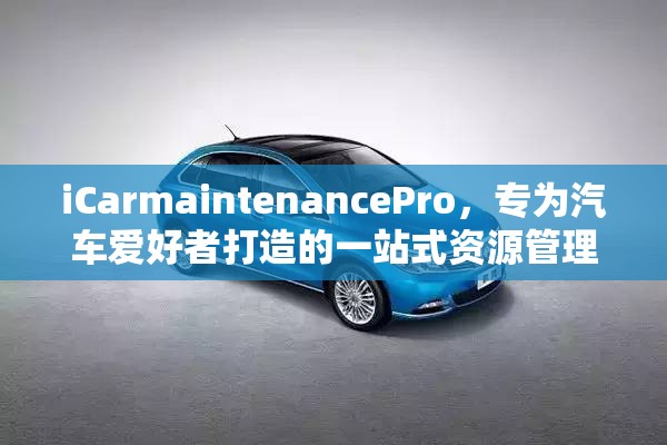 iCarmaintenancePro，专为汽车爱好者打造的一站式资源管理与维护神器