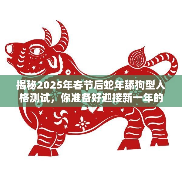 揭秘2025年春节后蛇年舔狗型人格测试，你准备好迎接新一年的自我挑战了吗？