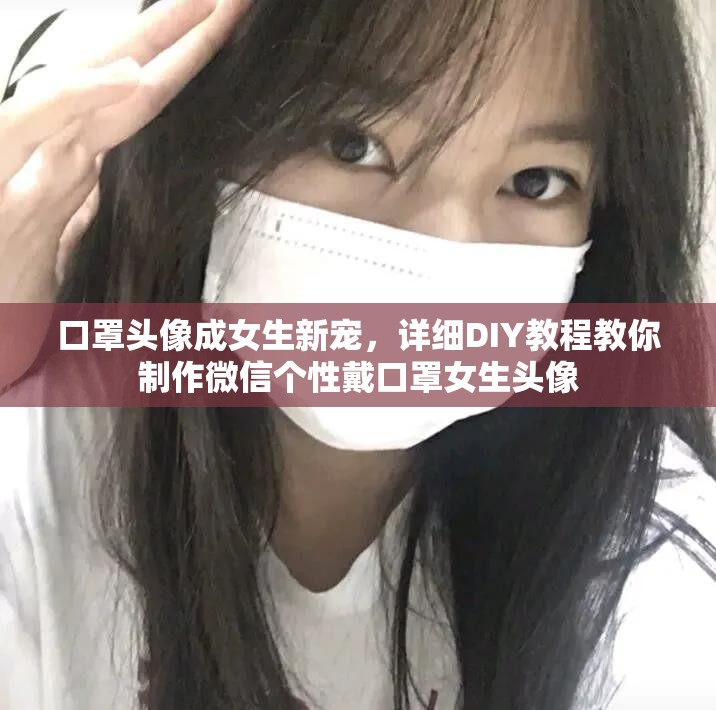 口罩头像成女生新宠，详细DIY教程教你制作微信个性戴口罩女生头像