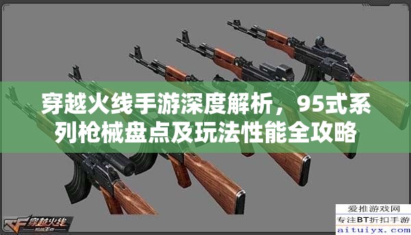 穿越火线手游深度解析，95式系列枪械盘点及玩法性能全攻略