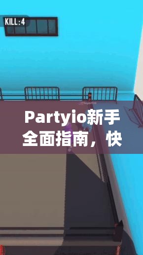 Partyio新手全面指南，快速上手攻略助你轻松驾驭派对游戏乐趣