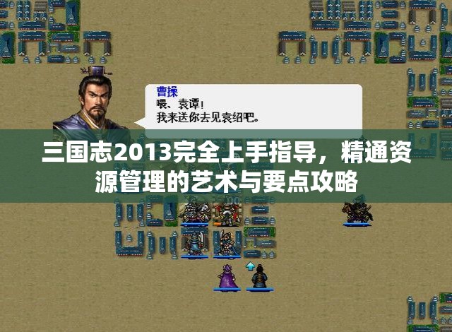 三国志2013完全上手指导，精通资源管理的艺术与要点攻略