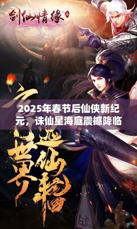 2025年春节后仙侠新纪元，诛仙星海庭震撼降临，邀你共探仙府新篇章！