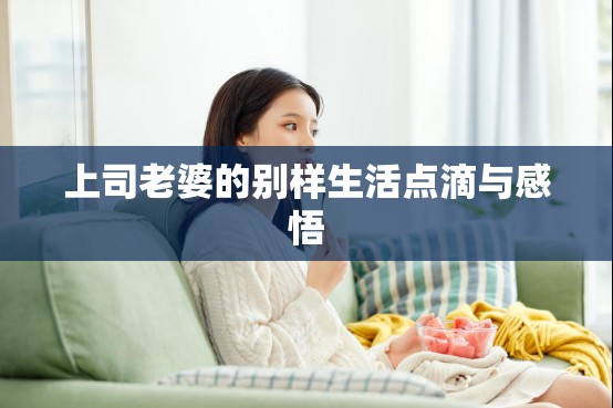 上司老婆的别样生活点滴与感悟