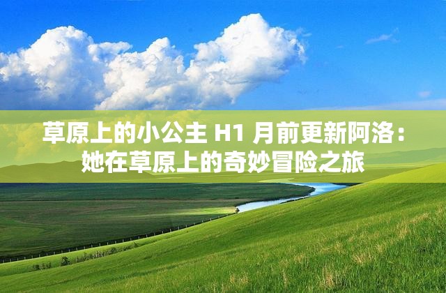 草原上的小公主 H1 月前更新阿洛：她在草原上的奇妙冒险之旅