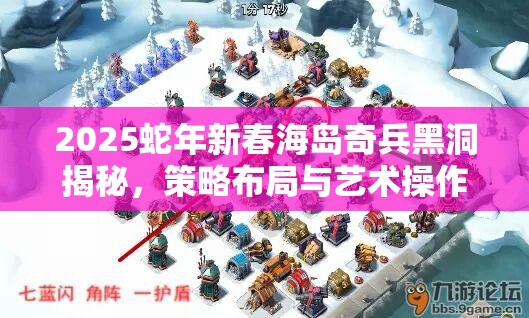 2025蛇年新春海岛奇兵黑洞揭秘，策略布局与艺术操作的完美交融