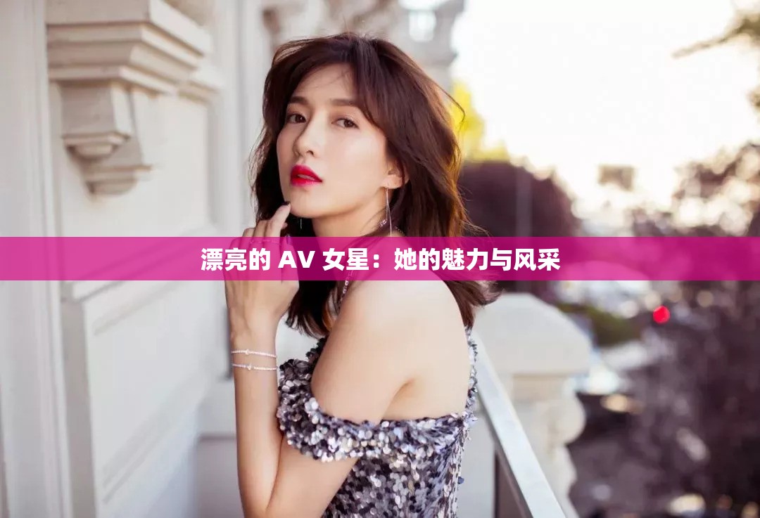 漂亮的 AV 女星：她的魅力与风采