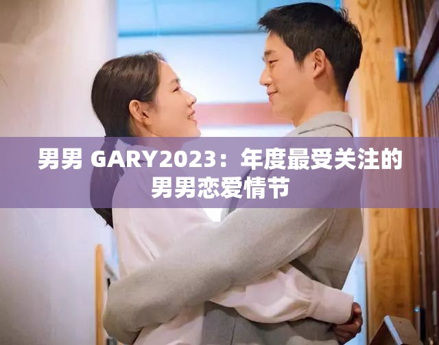 男男 GARY2023：年度最受关注的男男恋爱情节