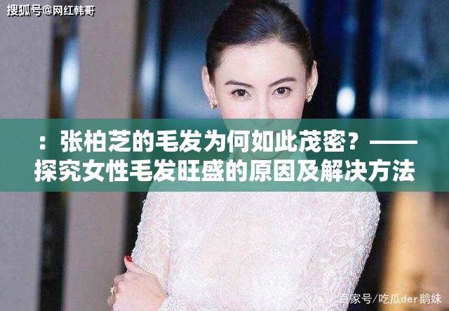 ：张柏芝的毛发为何如此茂密？——探究女性毛发旺盛的原因及解决方法