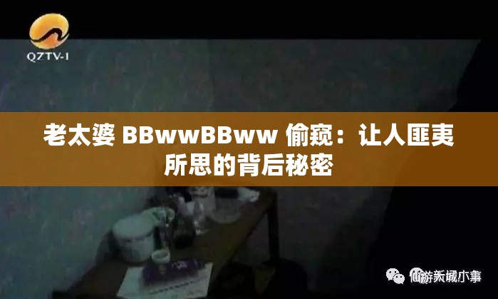 老太婆 BBwwBBww 偷窥：让人匪夷所思的背后秘密