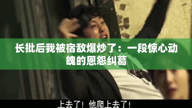 长批后我被宿敌爆炒了：一段惊心动魄的恩怨纠葛