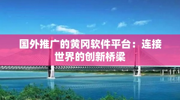 国外推广的黄冈软件平台：连接世界的创新桥梁