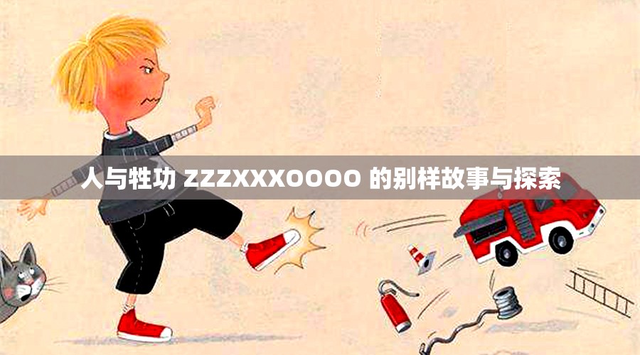 人与牲功 ZZZXXXOOOO 的别样故事与探索