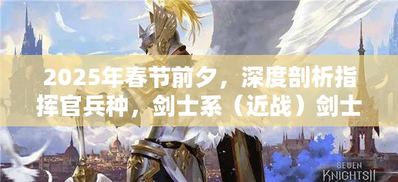 2025年春节前夕，深度剖析指挥官兵种，剑士系（近战）剑士的荣耀