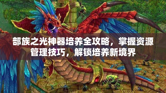 部族之光神器培养全攻略，掌握资源管理技巧，解锁培养新境界