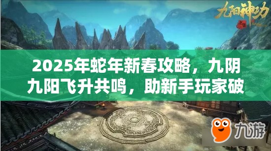 2025年蛇年新春攻略，九阴九阳飞升共鸣，助新手玩家破茧成蝶秘籍