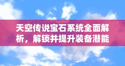 天空传说宝石系统全面解析，解锁并提升装备潜能的关键路径