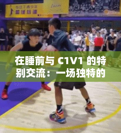 在睡前与 C1V1 的特别交流：一场独特的心灵对话