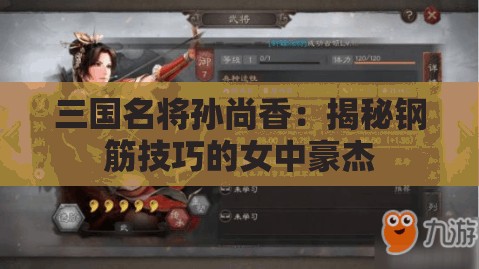 三国名将孙尚香：揭秘钢筋技巧的女中豪杰