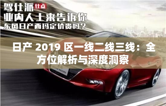 日产 2019 区一线二线三线：全方位解析与深度洞察