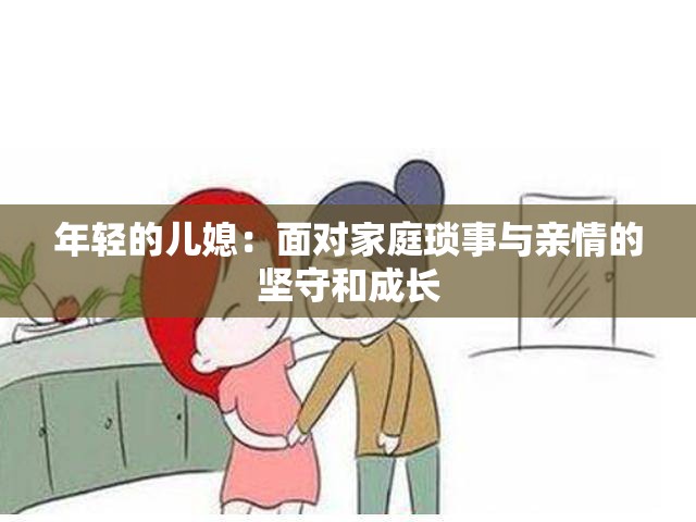 年轻的儿媳：面对家庭琐事与亲情的坚守和成长