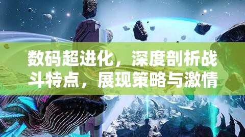 数码超进化，深度剖析战斗特点，展现策略与激情的极致碰撞盛宴