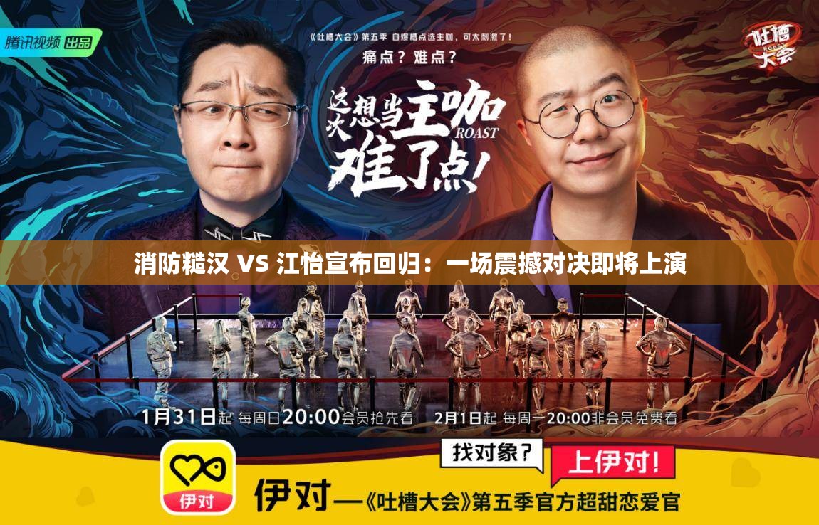 消防糙汉 VS 江怡宣布回归：一场震撼对决即将上演