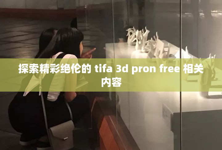 探索精彩绝伦的 tifa 3d pron free 相关内容