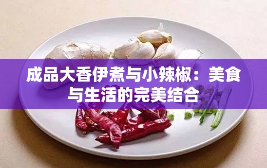 成品大香伊煮与小辣椒：美食与生活的完美结合