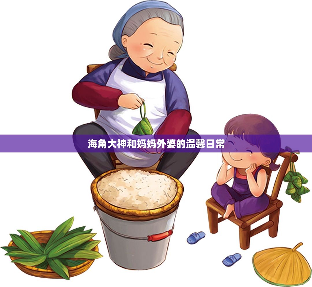 海角大神和妈妈外婆的温馨日常