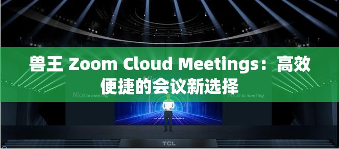 兽王 Zoom Cloud Meetings：高效便捷的会议新选择