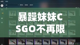 暴躁妹妹CSGO不再限制时间了：畅享游戏新自由