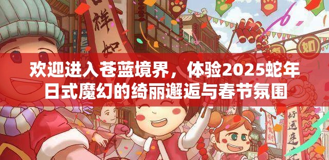 欢迎进入苍蓝境界，体验2025蛇年日式魔幻的绮丽邂逅与春节氛围