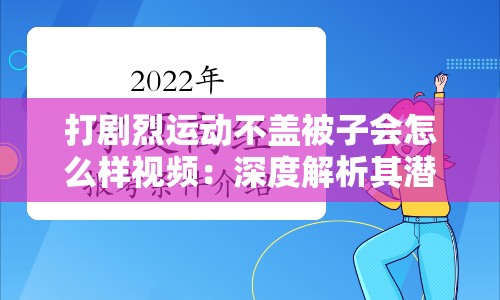 打剧烈运动不盖被子会怎么样视频：深度解析其潜在影响与危害