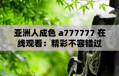 亚洲人成色 a777777 在线观看：精彩不容错过