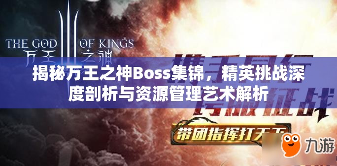 揭秘万王之神Boss集锦，精英挑战深度剖析与资源管理艺术解析