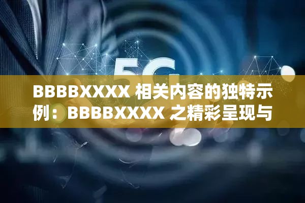 BBBBXXXX 相关内容的独特示例：BBBBXXXX 之精彩呈现与独特解读