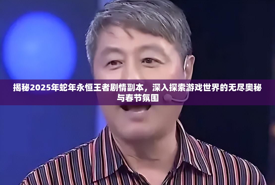 揭秘2025年蛇年永恒王者剧情副本，深入探索游戏世界的无尽奥秘与春节氛围