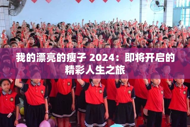 我的漂亮的瘦子 2024：即将开启的精彩人生之旅