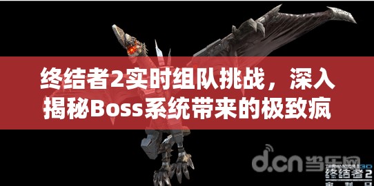 终结者2实时组队挑战，深入揭秘Boss系统带来的极致疯狂杀戮盛宴