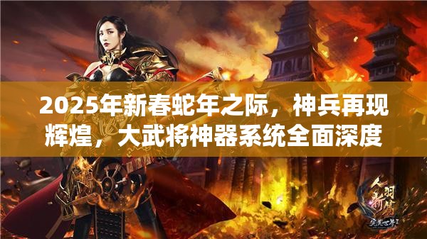 2025年新春蛇年之际，神兵再现辉煌，大武将神器系统全面深度揭秘