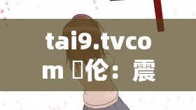 tai9.tvcom 亂伦：震惊社会的伦理悲剧