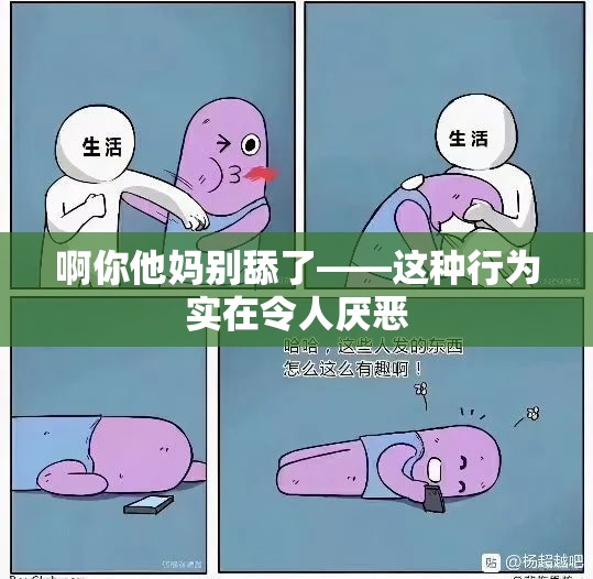 啊你他妈别舔了——这种行为实在令人厌恶