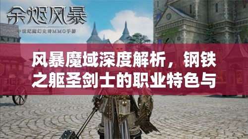 风暴魔域深度解析，钢铁之躯圣剑士的职业特色与资源管理艺术